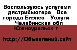 Воспользуюсь услугами дистрибьютера - Все города Бизнес » Услуги   . Челябинская обл.,Южноуральск г.